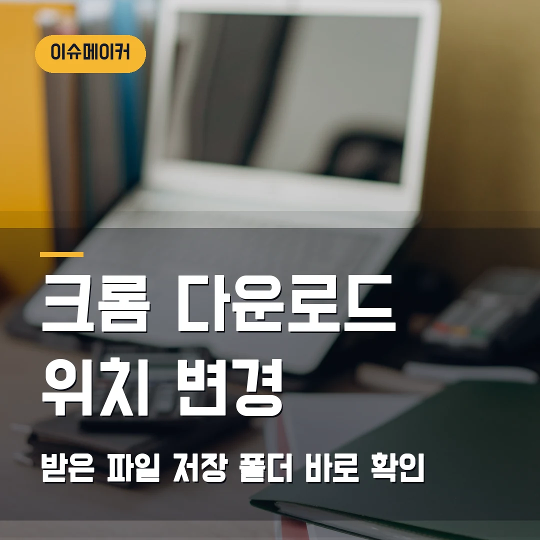 크롬 다운로드 위치 변경 받은 파일 저장 폴더 바로 확인