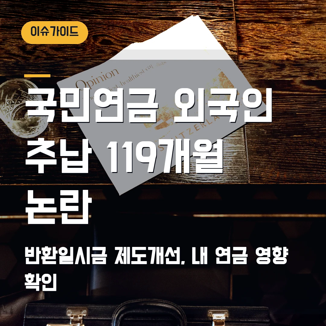 국민연금 외국인 추납 논란 2026 — 119개월 납부와 반환일시금, 내 연금에 영향 있나