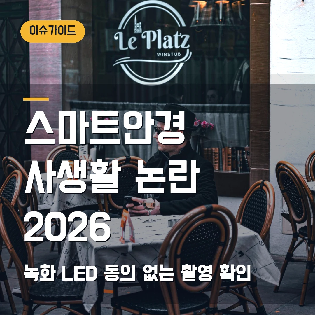 스마트안경 사생활 논란 2026 녹화 LED·동의 없는 촬영 확인